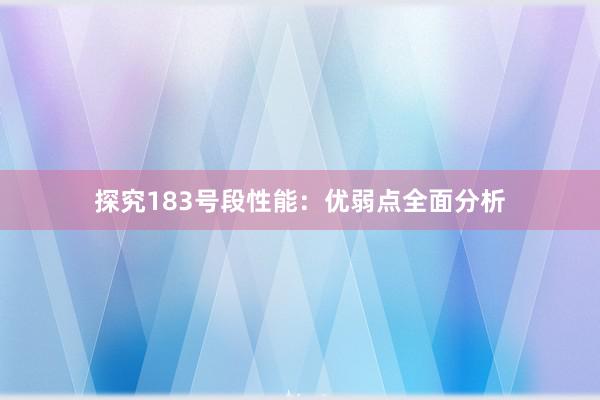 探究183号段性能：优弱点全面分析
